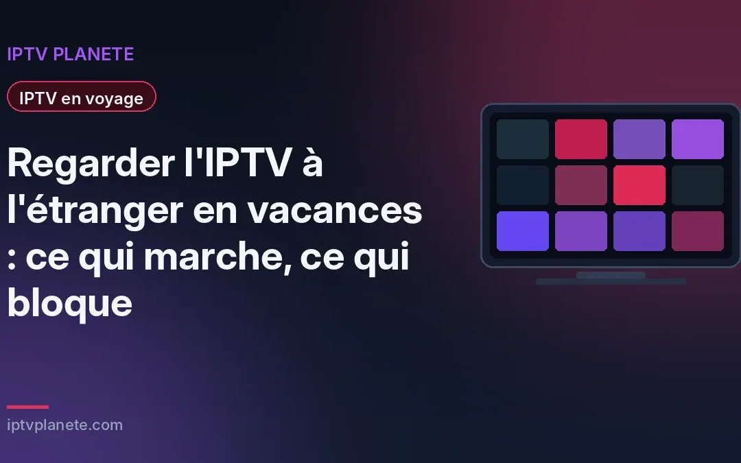Regarder l&rsquo;IPTV à l&rsquo;étranger en vacances : ce qui marche, ce qui bloque