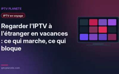 Regarder l&rsquo;IPTV à l&rsquo;étranger en vacances : ce qui marche, ce qui bloque